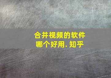 合并视频的软件哪个好用. 知乎